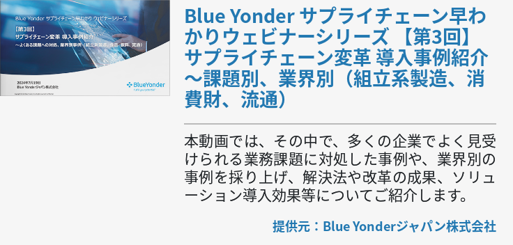[Ondemand]Blue Yonder サプライチェーン早わかりウェビナーシリーズ 【第3回】サプライチェーン変革 導入事例紹介 ～課題別、業界別（組立系製造、消費財、流通）