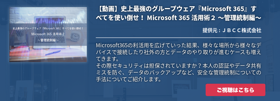 【動画】史上最強のグループウェア『Microsoft 365』すべてを使い倒せ！ Microsoft 365 活用術２ ～管理統制編～