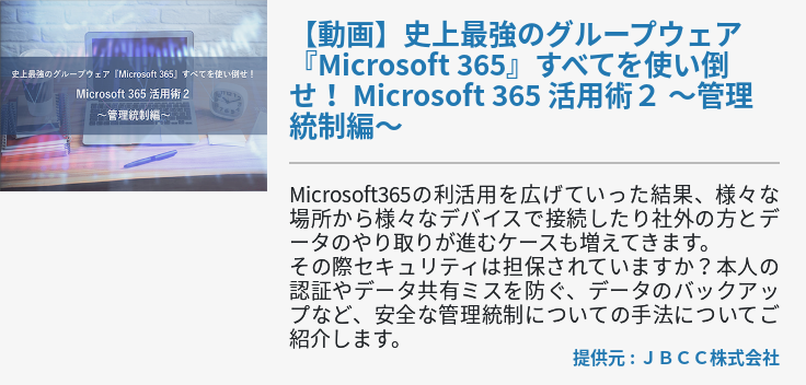 【動画】史上最強のグループウェア『Microsoft 365』すべてを使い倒せ！ Microsoft 365 活用術２ ～管理統制編～