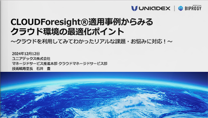 CLOUDForesight®適用事例からみるクラウド環境の最適化ポイント ～クラウドを利用してみてわかったリアルな課題・お悩みに対応！～